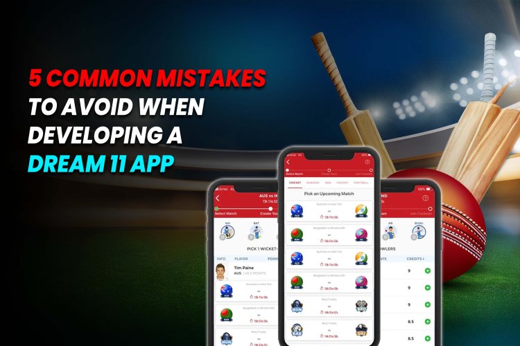 Dream 11 app development - 5 Common Mistakes to Avoid When Developing a Dream 11 App.